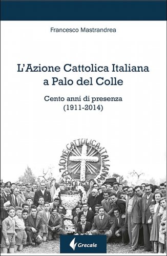 L'Azione Cattolica Italiana a Palo del Colle - Cento anni di presenza (1911-2014)